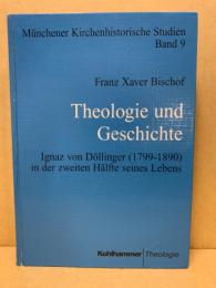 Theologie und Geschichte. Ignaz von Döllinger (1790-1890) in der zweiten Hälfte seines Lebens, ein Beitr. zu seiner Biographie.