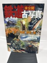 未公開鉄道古写真: 各地の消えた鉄道が現代に甦る (別冊歴史読本 57)