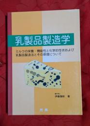 乳製品製造学 : ミルクの栄養・機能性と化学的性状および乳製品製造法とその原理について