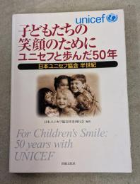 子どもたちの笑顔のためにユニセフと歩んだ50年 : 日本ユニセフ協会半世紀