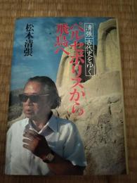 ペルセポリスから飛鳥へ : 清張古代史をゆく
