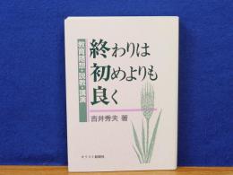 終わりは初めよりも良く　教育随想・説教・講演