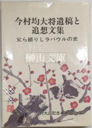 今村均大将遺稿と追想文集　父ら綴りしラバウルの史