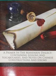 A Primer In The Mandarin Dialect: Containing Lessons And Vocabularies, And Notes On Chinese Constructions And Idioms