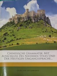 Chinesische Grammatik: Mit Ausschluss Des Niederen Stiles Und Der Heutigen Umgangssprache