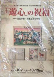 名古屋大学附属図書館2007年秋季特別展　「遊心」の祝福　中国文学者・青木正児の世界