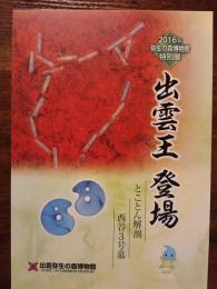 出雲王登場 : とことん解剖西谷3号墓 : 2016年特別展