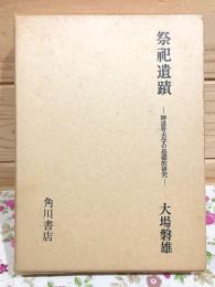 祭祀遺蹟 : 神道考古学の基礎的研究