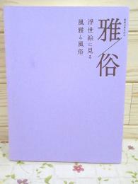 図録 雅/俗 : 浮世絵に見る風雅と風俗 : 開館10周年記念