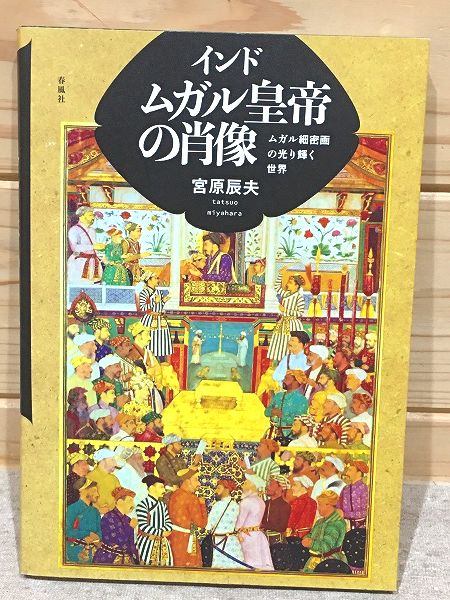 インド ムガル皇帝の肖像 : ムガル細密画の光り輝く世界(宮原辰夫著