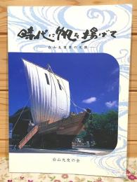 時代に帆を揚げて : 白山丸復原の足跡 : 白山丸建造記念誌