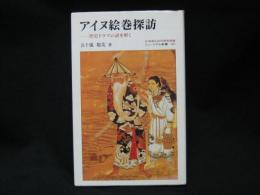 アイヌ絵巻探訪 : 歴史ドラマの謎を解く