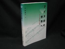 ようこそアイヌ史の世界へ : アイヌ史の夢を追う