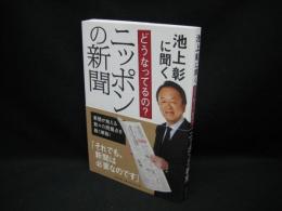 池上彰に聞くどうなってるの?ニッポンの新聞