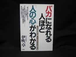 「バカ」になれる人ほど「人の心」がわかる : 人生を百倍も楽しく生きられる処方箋