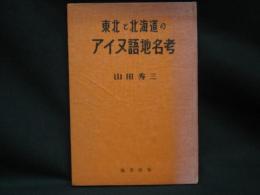 東北と北海道のアイヌ語地名考 : 山河を愛する人々に捧ぐ