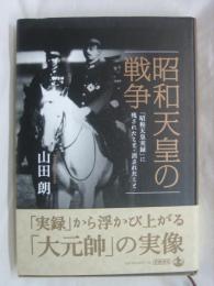 昭和天皇の戦争：「昭和天皇実録」に残されたこと・消されたこと