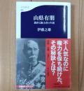 山県有朋 : 愚直な権力者の生涯
