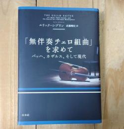 「無伴奏チェロ組曲」を求めて : バッハ、カザルス、そして現代