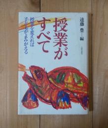 授業がすべて＜授業を変えれば子どもがよみがえる＞