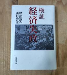 検証経済失政 : 誰が、何を、なぜ間違えたか
