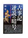 古事記逆説の暗号 : 日本書紀を覆す反骨のカラクリ