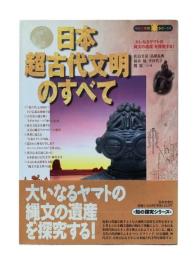 日本超古代文明のすべて : 「大いなるヤマトの縄文の遺産」を探究する!