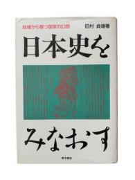 日本史をみなおす : 地域から撃つ国家の幻想