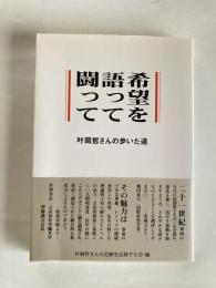 希望を語って闘って : 叶岡哲さんの歩いた道