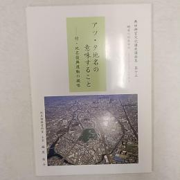 アツ・タ地名の意味すること－付・地名復興運動の提唱　　<熱田神宮文化講座講録集　第十五　明日へのあゆみ　～くらしとしくみ～>