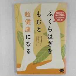 「ふくらはぎをもむ」と超健康になる : 1日4分で体の不調も心の悩みも消える!