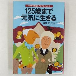 125歳まで元気に生きる : 体内から若返るアンチエイジング