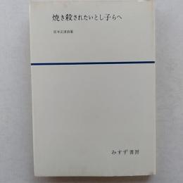 焼き殺されたいとし子らへ : 宮本正清詩集
