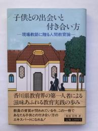 子供との出会いと付き合い方 : 現場教師に贈る人間教育論