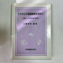 これからの道徳教育を求めて : 人間としての生き方を問う