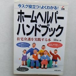 ホームヘルパーハンドブック : 在宅介護を実践する本 : 今スグ役立つ!よくわかる!