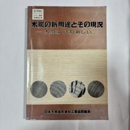 木炭の新用途とその現況 : 木炭はいま新しい : 新分野開拓フィージビリティ調査事業報告書