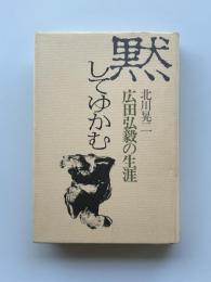 黙してゆかむ : 広田弘毅の生涯