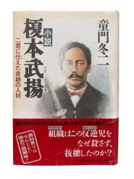 小説榎本武揚 : 二君に仕えた奇跡の人材