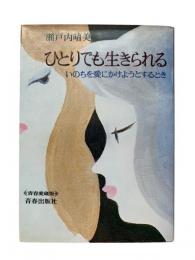 ひとりでも生きられる : いのちを愛にかけようとするとき