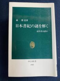 日本書紀の謎を解く : 述作者は誰か