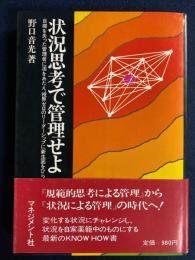状況思考で管理せよ : 目標を失った管理者に活をあたえ、視界ゼロのリーダーシップに新生面をひらく