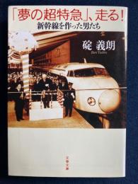 「夢の超特急」、走る! : 新幹線を作った男たち