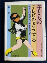 子どものテレビをどうする : ママとパパが変わればテレビも変わる