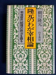 隆元のわが宰相論 : 戦後歴代総理の政治を語る