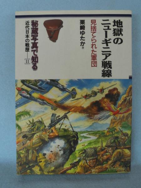 地獄のニューギニア戦線 見捨てられた軍団 栗崎ゆたか 著 古本 中古本 古書籍の通販は 日本の古本屋 日本の古本屋