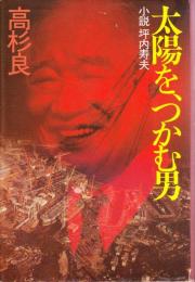 太陽を、つかむ男 : 小説坪内寿夫