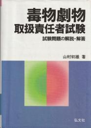 毒物劇物取扱責任者試験 : 試験問題の解説・解答