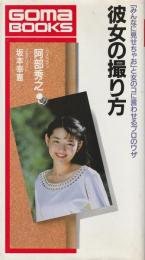 彼女の撮り方 : 「みんなに見せちゃお」と女のコに言わせるプロのワザ