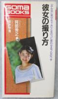 彼女の撮り方 : 「みんなに見せちゃお」と女のコに言わせるプロのワザ